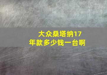 大众桑塔纳17年款多少钱一台啊