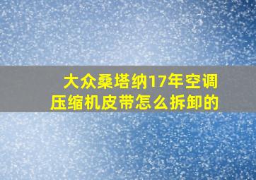 大众桑塔纳17年空调压缩机皮带怎么拆卸的