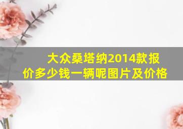 大众桑塔纳2014款报价多少钱一辆呢图片及价格