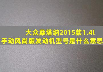 大众桑塔纳2015款1.4l手动风尚版发动机型号是什么意思