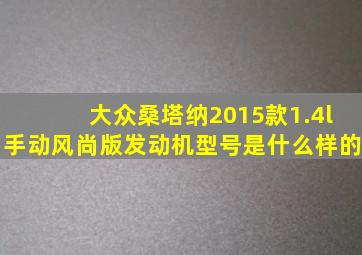 大众桑塔纳2015款1.4l手动风尚版发动机型号是什么样的