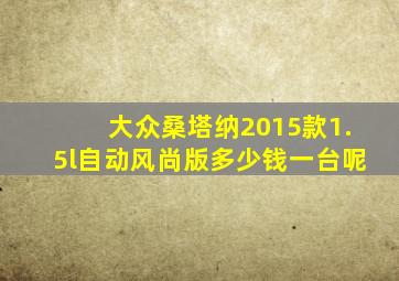 大众桑塔纳2015款1.5l自动风尚版多少钱一台呢