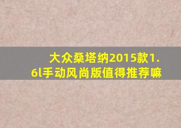 大众桑塔纳2015款1.6l手动风尚版值得推荐嘛