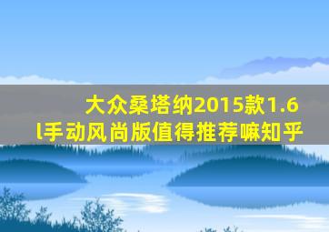 大众桑塔纳2015款1.6l手动风尚版值得推荐嘛知乎