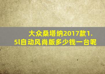 大众桑塔纳2017款1.5l自动风尚版多少钱一台呢