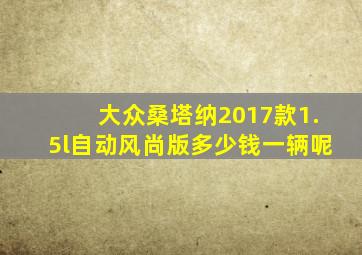 大众桑塔纳2017款1.5l自动风尚版多少钱一辆呢