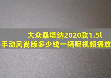 大众桑塔纳2020款1.5l手动风尚版多少钱一辆呢视频播放