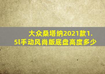 大众桑塔纳2021款1.5l手动风尚版底盘高度多少