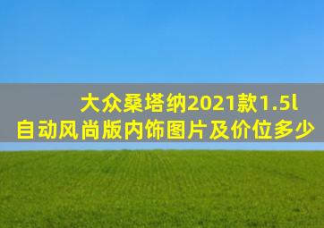 大众桑塔纳2021款1.5l自动风尚版内饰图片及价位多少