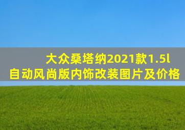 大众桑塔纳2021款1.5l自动风尚版内饰改装图片及价格