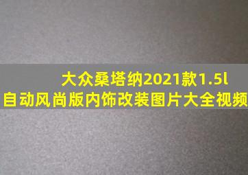 大众桑塔纳2021款1.5l自动风尚版内饰改装图片大全视频