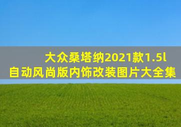 大众桑塔纳2021款1.5l自动风尚版内饰改装图片大全集