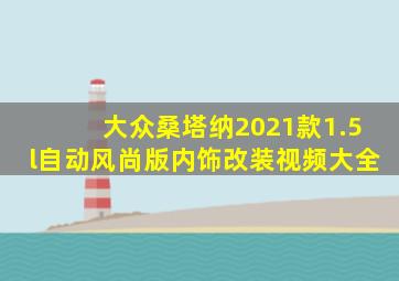 大众桑塔纳2021款1.5l自动风尚版内饰改装视频大全