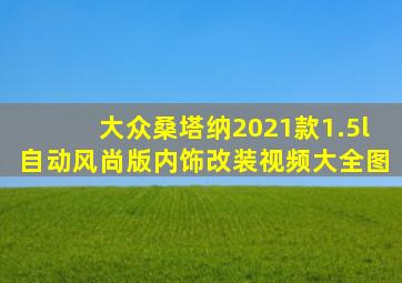 大众桑塔纳2021款1.5l自动风尚版内饰改装视频大全图