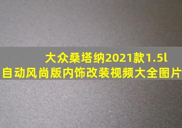 大众桑塔纳2021款1.5l自动风尚版内饰改装视频大全图片