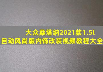 大众桑塔纳2021款1.5l自动风尚版内饰改装视频教程大全