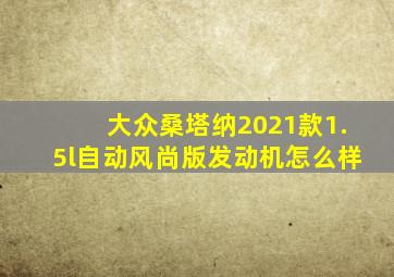 大众桑塔纳2021款1.5l自动风尚版发动机怎么样