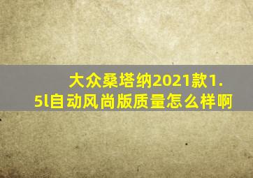 大众桑塔纳2021款1.5l自动风尚版质量怎么样啊