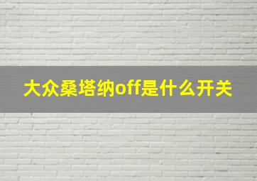 大众桑塔纳off是什么开关