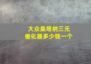 大众桑塔纳三元催化器多少钱一个