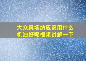 大众桑塔纳应该用什么机油好呢视频讲解一下