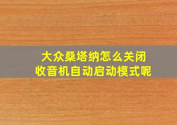 大众桑塔纳怎么关闭收音机自动启动模式呢