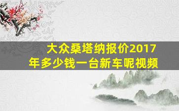 大众桑塔纳报价2017年多少钱一台新车呢视频