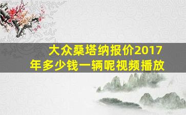 大众桑塔纳报价2017年多少钱一辆呢视频播放