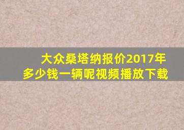 大众桑塔纳报价2017年多少钱一辆呢视频播放下载