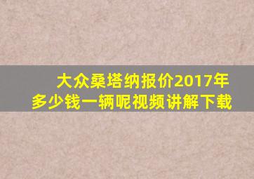 大众桑塔纳报价2017年多少钱一辆呢视频讲解下载