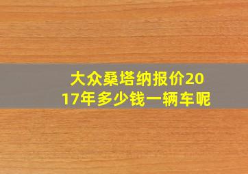 大众桑塔纳报价2017年多少钱一辆车呢