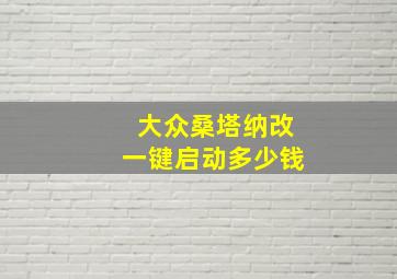 大众桑塔纳改一键启动多少钱