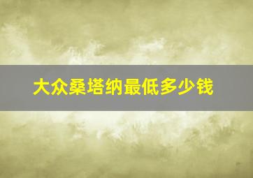 大众桑塔纳最低多少钱