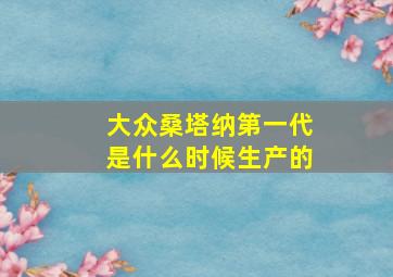 大众桑塔纳第一代是什么时候生产的