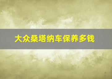 大众桑塔纳车保养多钱