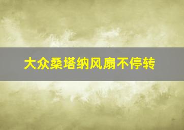 大众桑塔纳风扇不停转