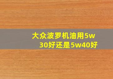 大众波罗机油用5w30好还是5w40好