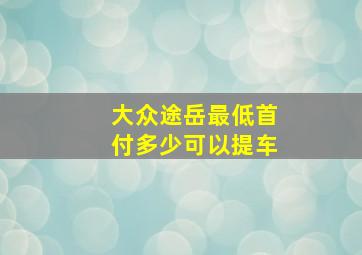 大众途岳最低首付多少可以提车