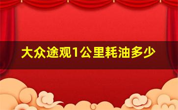 大众途观1公里耗油多少