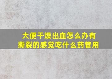 大便干燥出血怎么办有撕裂的感觉吃什么药管用