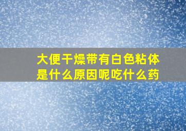 大便干燥带有白色粘体是什么原因呢吃什么药