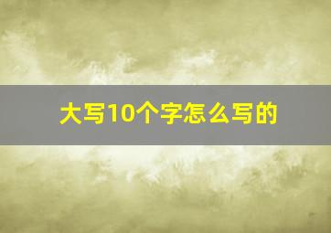 大写10个字怎么写的