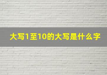 大写1至10的大写是什么字