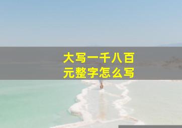 大写一千八百元整字怎么写