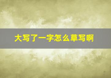 大写了一字怎么草写啊