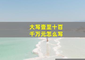 大写壹至十百千万元怎么写