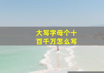 大写字母个十百千万怎么写