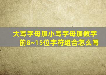 大写字母加小写字母加数字的8~15位字符组合怎么写