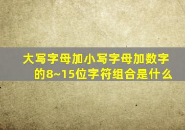 大写字母加小写字母加数字的8~15位字符组合是什么