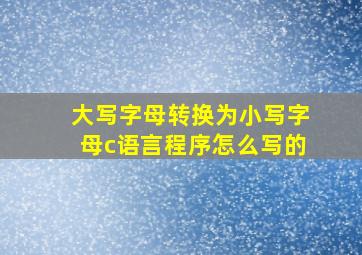 大写字母转换为小写字母c语言程序怎么写的